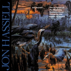 Jon Hassell - The Surgeon of the Night sky Restores Dead Things by the Power of Sound